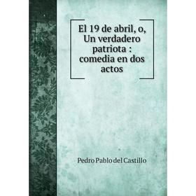 

Книга El 19 de abril, o, Un verdadero patriota: comedia en dos actos