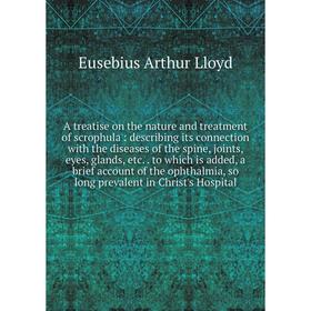 

A treatise on the nature and treatment of scrophula : describing its connection with the diseases of the spine, joints, eyes, glands, etc. . to which