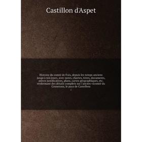 

Histoire du comté de Foix, depuis les temps anciens jusqu'à nos jours, avec notes, chartes, titres, documents, pièces justificatives, plans, cartes gé