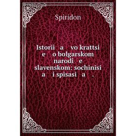 

Книга Istorii a vo krattsi e o bolgarskom narodi e slavenskom: sochinisi a i spisasi a .