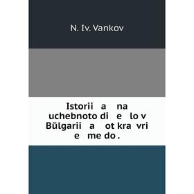 

Книга Istorii a na uchebnoto di e lo v Bŭlgarii a ot kraĭ vri e me do.