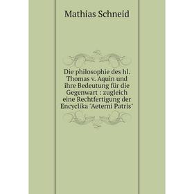 

Книга Die philosophie des hl. Thomas v. Aquin und ihre Bedeutung für die Gegenwart: zugleich eine Rechtfertigung der Encyclika Aeterni Patris