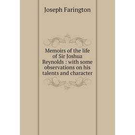 

Книга Memoirs of the life of Sir Joshua Reynolds: with some observations on his talents and character