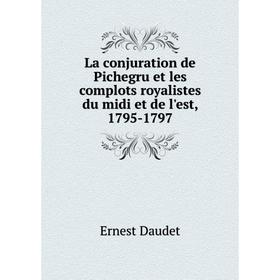 

Книга La conjuration de Pichegru et les complots royalistes du midi et de l'est, 1795-1797