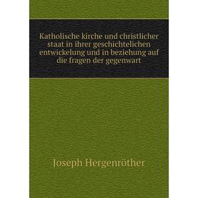 

Книга Katholische kirche und christlicher staat in ihrer geschichtelichen entwickelung und in beziehung auf die fragen der gegenwart