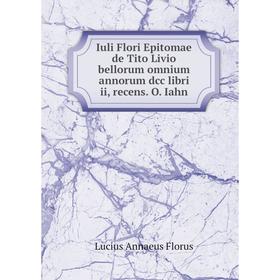 

Книга Iuli Flori Epitomae de Tito Livio bellorum omnium annorum dcc libri ii, recens. O. Iahn