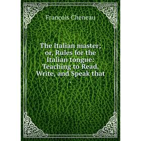 

Книга The Italian master; or, Rules for the Italian tongue: Teaching to Read, Write, and Speak that.