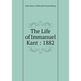 

Книга The Life of Immanuel Kant: 1882