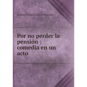 

Книга Por no perder la pensión: comedia en un acto