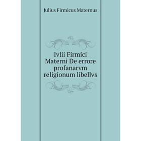 

Книга Ivlii Firmici Materni De errore profanarvm religionum libellvs