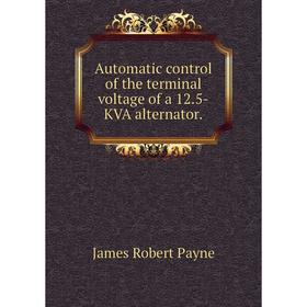 

Книга Automatic control of the terminal voltage of a 12.5-KVA alternator.