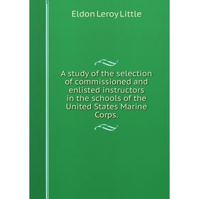 

Книга A study of the selection of commissioned and enlisted instructors in the schools of the United States Marine Corps.