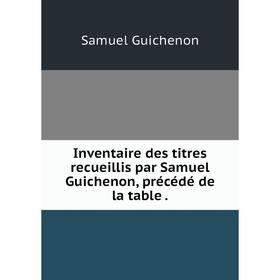 

Книга Inventaire des titres recueillis par Samuel Guichenon, précédé de la table.