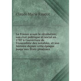 

Книга La France avant le révolution; son état politique et social en 1787 à l'ouverture de l'Assemblée des notables, et son histoire depuis cette époq