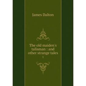 

Книга The old maiden's talisman: and other strange tales 1