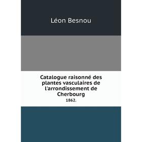 

Книга Catalogue raisonné des plantes vasculaires de l'arrondissement de Cherbourg 1862.