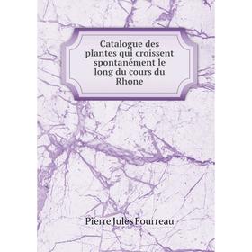 

Книга Catalogue des plantes qui croissent spontanément le long du cours du Rhone