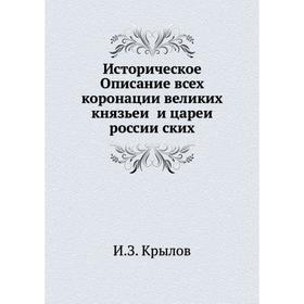 

Историческое Описание всех коронации великих князьей и царей российских