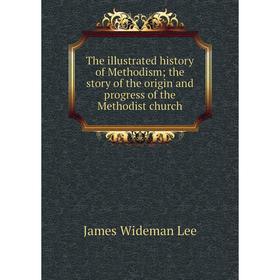 

Книга The illustrated history of Methodism; the story of the origin and progress of the Methodist church