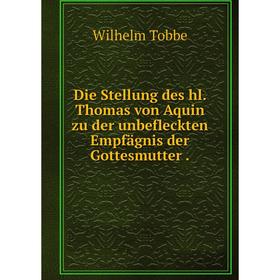 

Книга Die Stellung des hl. Thomas von Aquin zu der unbefleckten Empfägnis der Gottesmutter.