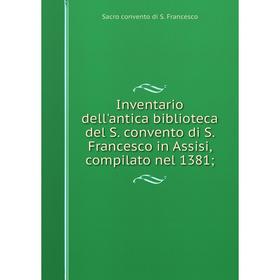 

Книга Inventario dell'antica biblioteca del S. convento di S. Francesco in Assisi, compilato nel 1381;
