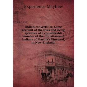 

Книга Indian converts: or, Some account of the lives and dying speeches of a considerable number of the Christianized Indians of Martha's Vineyard, in