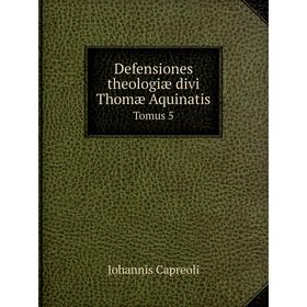 

Книга Defensiones theologiæ divi Thomæ Aquinatis. Tomus 5