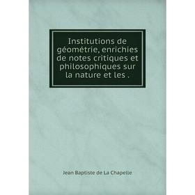 

Книга Institutions de géométrie, enrichies de notes critiques et philosophiques sur la nature et les.