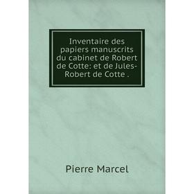 

Книга Inventaire des papiers manuscrits du cabinet de Robert de Cotte: et de Jules-Robert de Cotte.