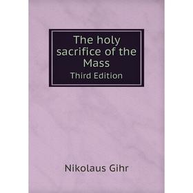 

Книга The holy sacrifice of the Mass Third Edition