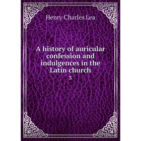 

Книга A history of auricular confession and indulgences in the Latin church 3