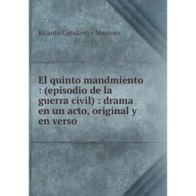 

Книга El quinto mandmiento: (episodio de la guerra civil): drama en un acto, original y en verso