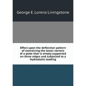 

Книга Effect upon the deflection pattern of restraining the lower corners of a plate that is simply supported on three edges and subjected to a hydros