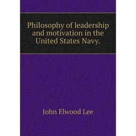 

Книга Philosophy of leadership and motivation in the United States Navy.