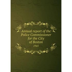 

Книга Annual report of the Police Commissioner for the City of Boston 1945