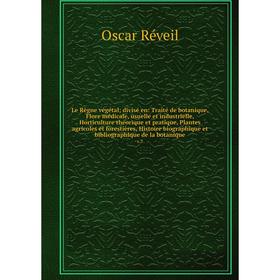 

Le Règne végétal; divisé en: Traité de botanique, Flore médicale, usuelle et industrielle, Horticulture théorique et pratique, Plantes agricoles et fo