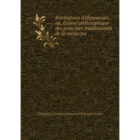 

Книга Institutions d'Hippocrate, ou, Exposé philosophique des principes traditionnels de la médecine