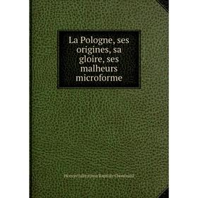 

Книга La Pologne, ses origines, sa gloire, ses malheurs microforme