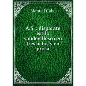 

Книга A.S.: disparate estilo vaudevillesco en tres actos y en prosa