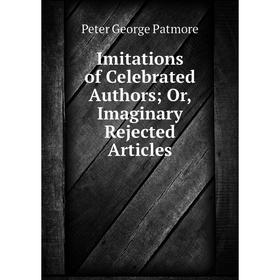 

Книга Imitations of Celebrated Authors; Or, Imaginary Rejected Articles