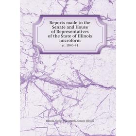 

Книга Reports made to the Senate and House of Representatives of the State of Illinois microform yr. 1840-41