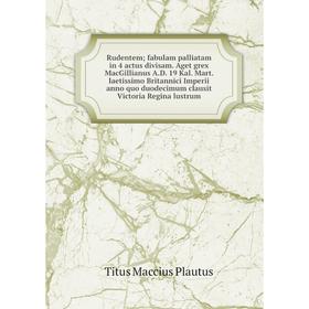 

Книга Rudentem; fabulam palliatam in 4 actus divisam. Aget grex MacGillianus A.D. 19 Kal. Mart. laetissimo Britannici Imperii anno quo duodecimum clau