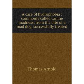 

Книга A case of hydrophobia: commonly called canine madness, from the bite of a mad dog, successfully treated