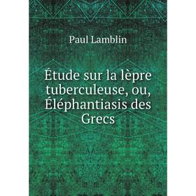 

Книга Étude sur la lèpre tuberculeuse, ou, Éléphantiasis des Grecs