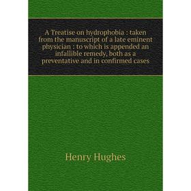 

Книга A Treatise on hydrophobia: taken from the manuscript of a late eminent physician: to which is appended an infallible remedy, both as a preventat