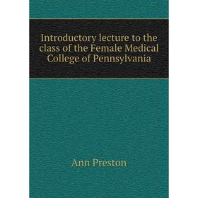

Книга Introductory lecture to the class of the Female Medical College of Pennsylvania
