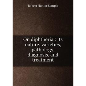 

Книга On diphtheria: its nature, varieties, pathology, diagnosis, and treatment