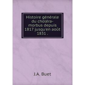 

Книга Histoire générale du choléra-morbus depuis 1817 jusqu'en août 1831.