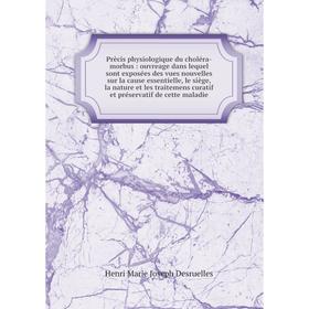 

Книга Prècis physiologique du choléra-morbus: ouvreage dans lequel sont exposées des vues nouvelles sur la cause essentielle, le siège, la nature et l