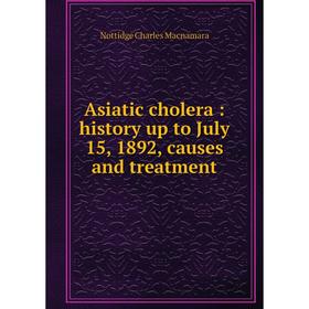 

Книга Asiatic cholera: history up to July 15, 1892, causes and treatment